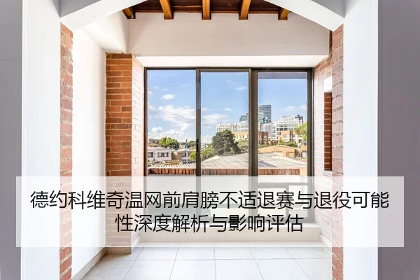德约科维奇温网前肩膀不适退赛与退役可能性深度解析与影响评估