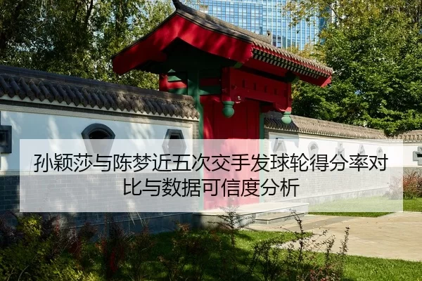 孙颖莎与陈梦近五次交手发球轮得分率对比与数据可信度分析