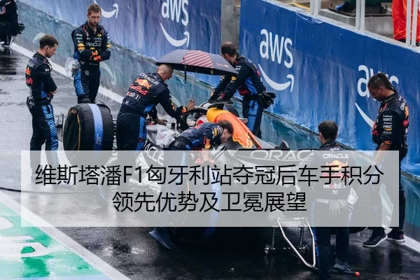 维斯塔潘F1匈牙利站夺冠后车手积分领先优势及卫冕展望